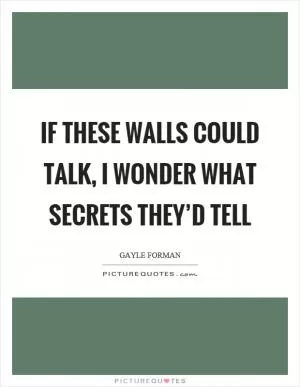 If these walls could talk, I wonder what secrets they’d tell Picture Quote #1