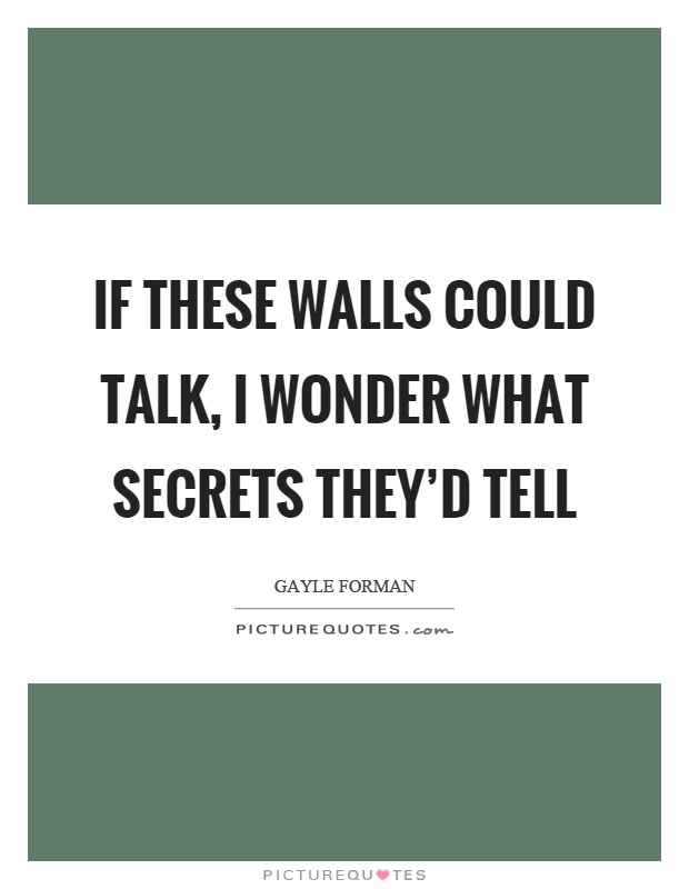 If these walls could talk, I wonder what secrets they'd tell Picture Quote #1