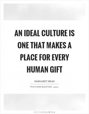An ideal culture is one that makes a place for every human gift Picture Quote #1