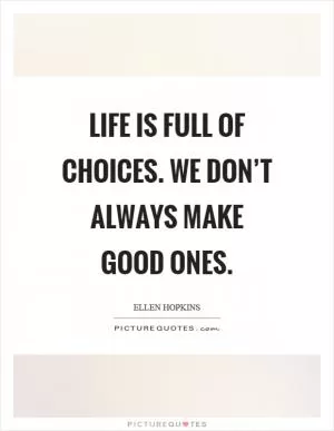 Life is full of choices. We don’t always make good ones Picture Quote #1