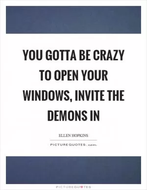 You gotta be crazy to open your windows, invite the demons in Picture Quote #1