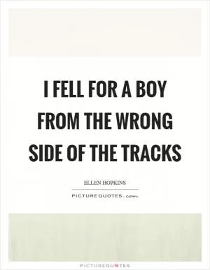 I fell for a boy from the wrong side of the tracks Picture Quote #1