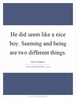 He did seem like a nice boy. Seeming and being are two different things Picture Quote #1