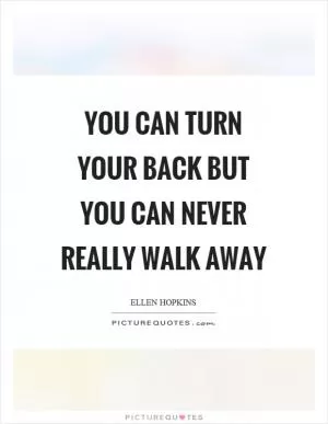 You can turn your back but you can never really walk away Picture Quote #1