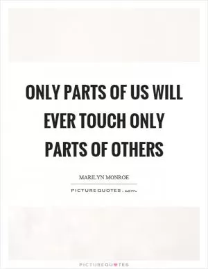Only parts of us will ever touch only parts of others Picture Quote #1