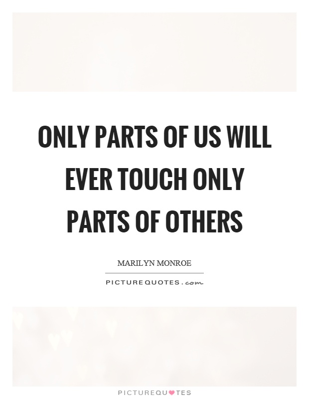 Only parts of us will ever touch only parts of others Picture Quote #1