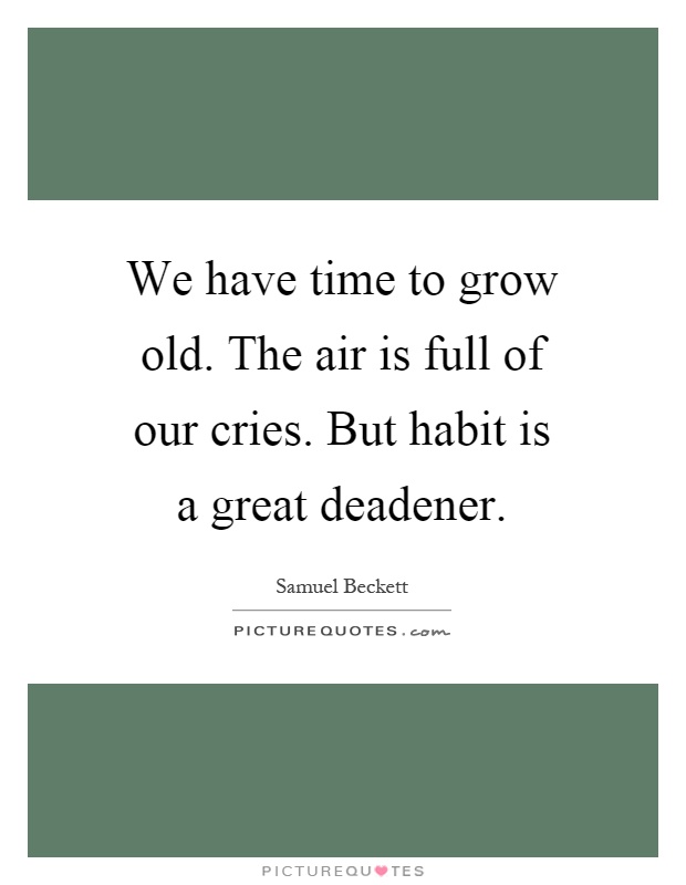 We have time to grow old. The air is full of our cries. But habit is a great deadener Picture Quote #1