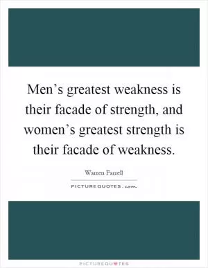 Men’s greatest weakness is their facade of strength, and women’s greatest strength is their facade of weakness Picture Quote #1