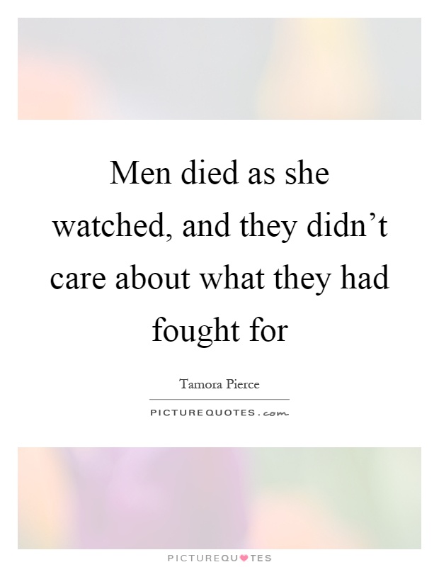 Men died as she watched, and they didn't care about what they had fought for Picture Quote #1