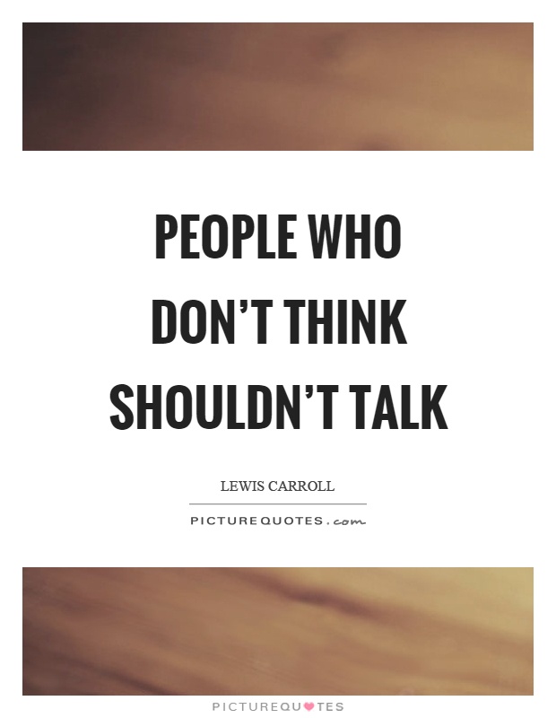 People who don't think shouldn't talk Picture Quote #1