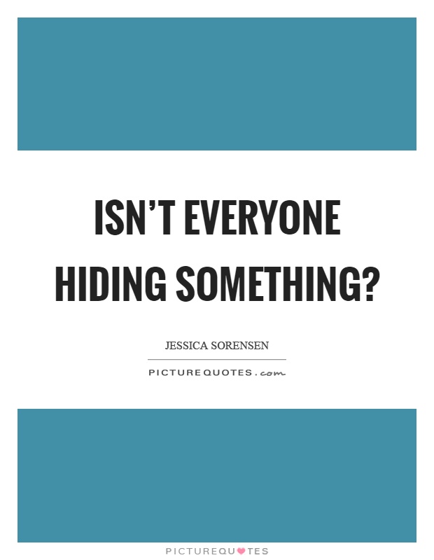 Isn't everyone hiding something? Picture Quote #1