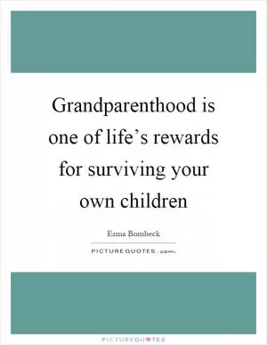 Grandparenthood is one of life’s rewards for surviving your own children Picture Quote #1