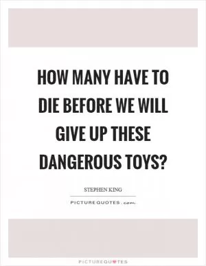 How many have to die before we will give up these dangerous toys? Picture Quote #1