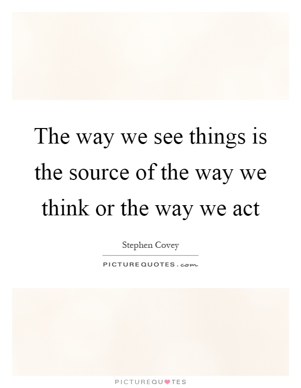 The way we see things is the source of the way we think or the way we act Picture Quote #1