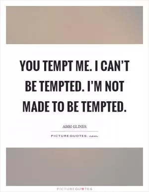 You tempt me. I can’t be tempted. I’m not made to be tempted Picture Quote #1