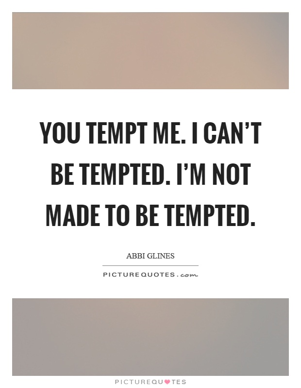 You tempt me. I can't be tempted. I'm not made to be tempted Picture Quote #1
