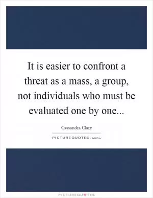It is easier to confront a threat as a mass, a group, not individuals who must be evaluated one by one Picture Quote #1