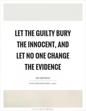 Let the guilty bury the innocent, and let no one change the evidence Picture Quote #1