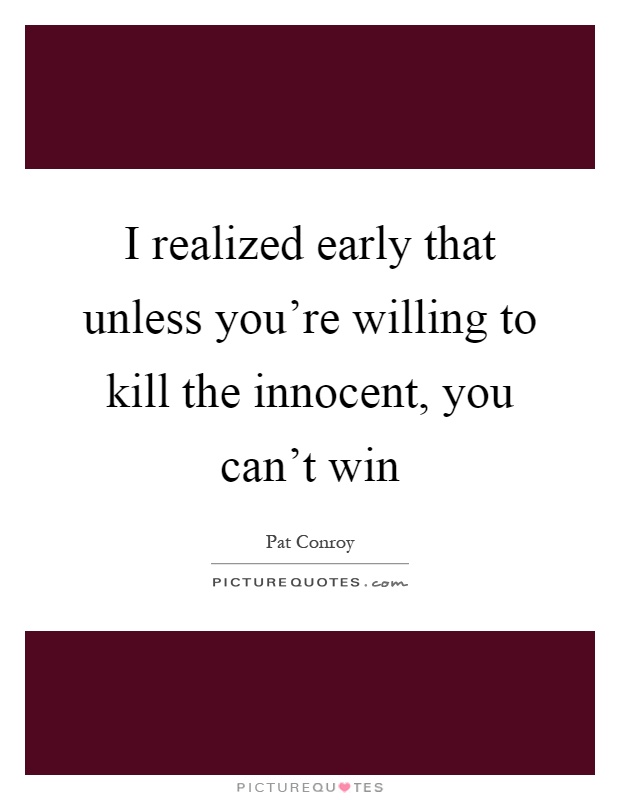 I realized early that unless you're willing to kill the innocent, you can't win Picture Quote #1