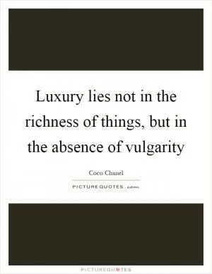 Luxury lies not in the richness of things, but in the absence of vulgarity Picture Quote #1
