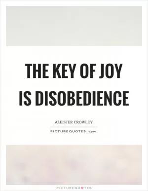 The key of joy is disobedience Picture Quote #1