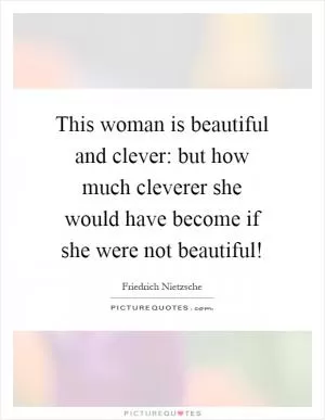 This woman is beautiful and clever: but how much cleverer she would have become if she were not beautiful! Picture Quote #1