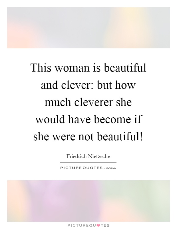 This woman is beautiful and clever: but how much cleverer she would have become if she were not beautiful! Picture Quote #1