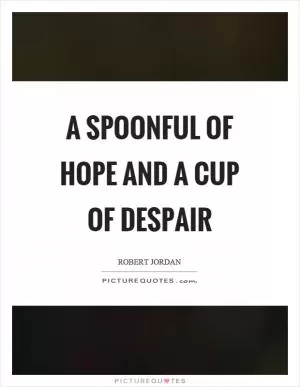 A spoonful of hope and a cup of despair Picture Quote #1
