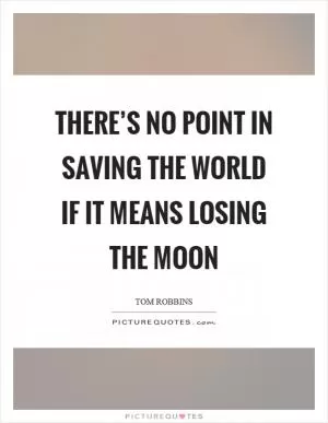 There’s no point in saving the world if it means losing the moon Picture Quote #1