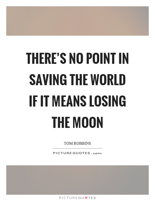 There's no point in saving the world if it means losing the moon Picture Quote #1