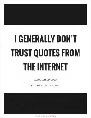 I generally don’t trust quotes from the internet Picture Quote #1