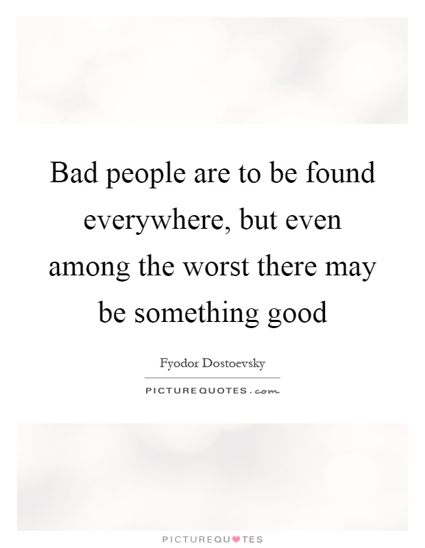 Bad people are to be found everywhere, but even among the worst there may be something good Picture Quote #1