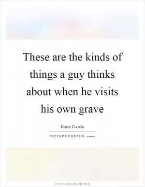 These are the kinds of things a guy thinks about when he visits his own grave Picture Quote #1