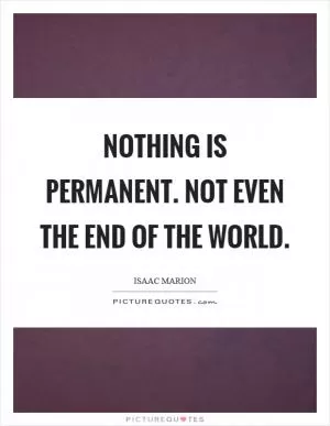 Nothing is permanent. Not even the end of the world Picture Quote #1