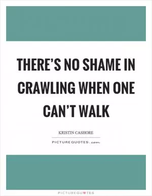 There’s no shame in crawling when one can’t walk Picture Quote #1