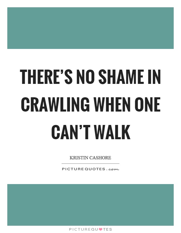 There's no shame in crawling when one can't walk Picture Quote #1