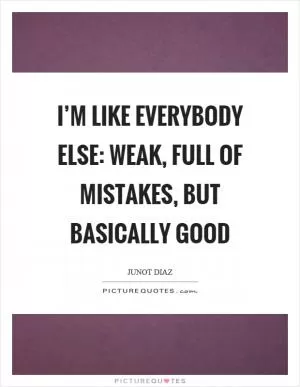 I’m like everybody else: weak, full of mistakes, but basically good Picture Quote #1