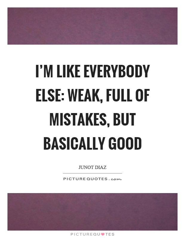 I'm like everybody else: weak, full of mistakes, but basically good Picture Quote #1