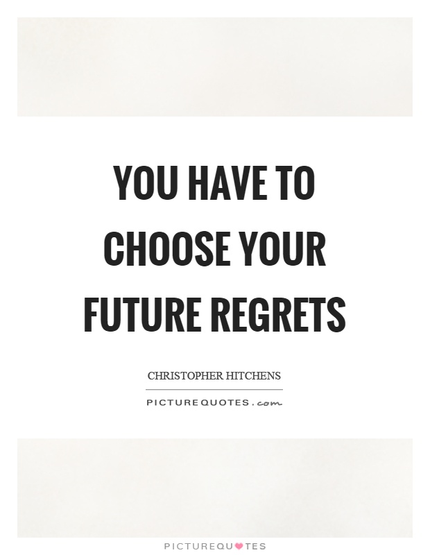 You have to choose your future regrets Picture Quote #1