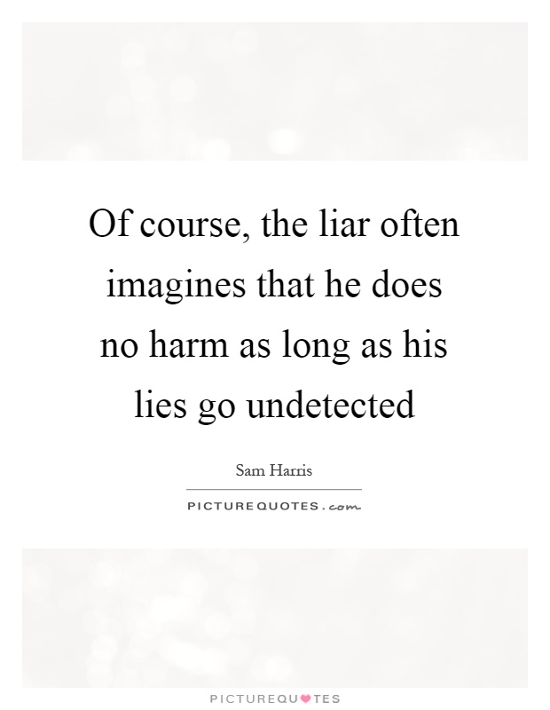 Of course, the liar often imagines that he does no harm as long as his lies go undetected Picture Quote #1