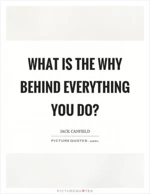 What is the why behind everything you do? Picture Quote #1