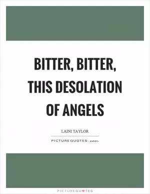 Bitter, bitter, this desolation of angels Picture Quote #1