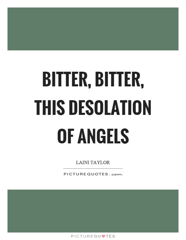 Bitter, bitter, this desolation of angels Picture Quote #1