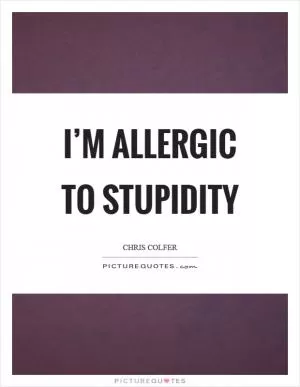 I’m allergic to stupidity Picture Quote #1