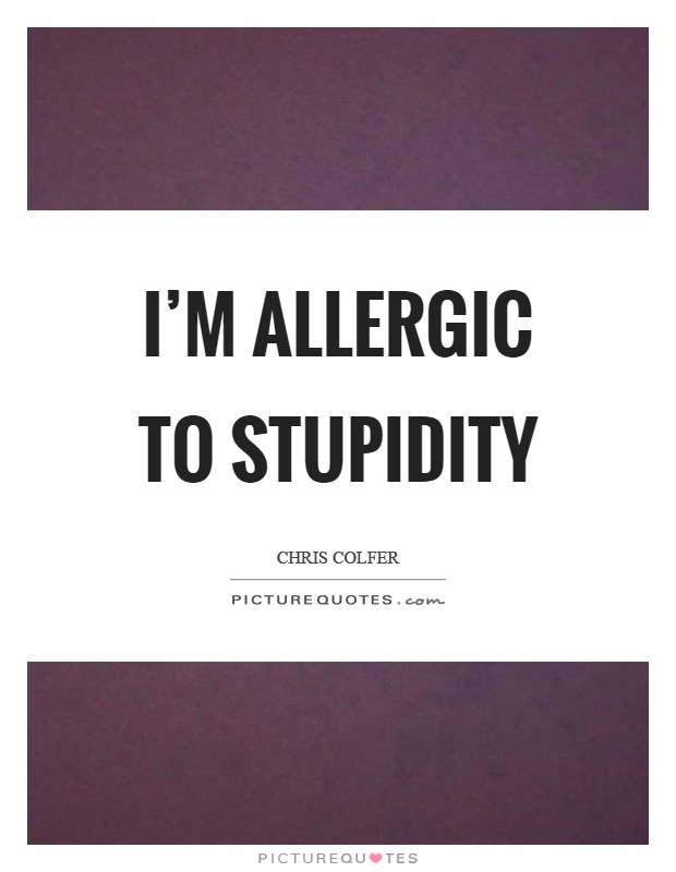 I'm allergic to stupidity Picture Quote #1