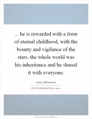 ... he is rewarded with a form of eternal childhood, with the bounty and vigilance of the stars, the whole world was his inheritance and he shared it with everyone Picture Quote #1