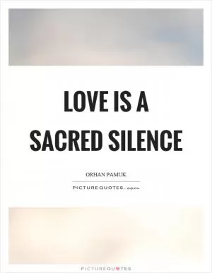 Love is a sacred silence Picture Quote #1