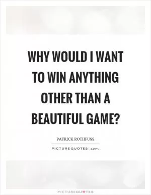 Why would I want to win anything other than a beautiful game? Picture Quote #1