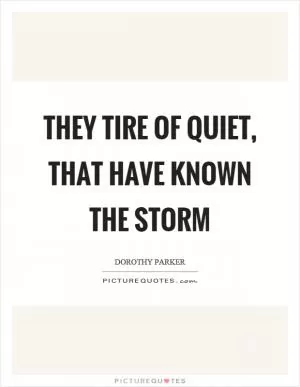 They tire of quiet, that have known the storm Picture Quote #1