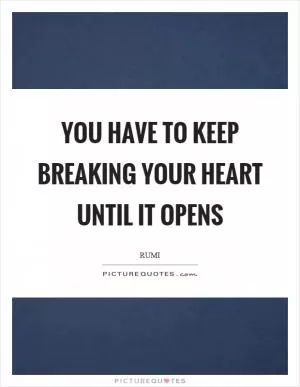 You have to keep breaking your heart until it opens Picture Quote #1
